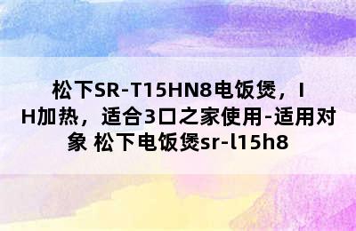 松下SR-T15HN8电饭煲，IH加热，适合3口之家使用-适用对象 松下电饭煲sr-l15h8